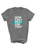 grey tee shirt with how can I pray for you? design